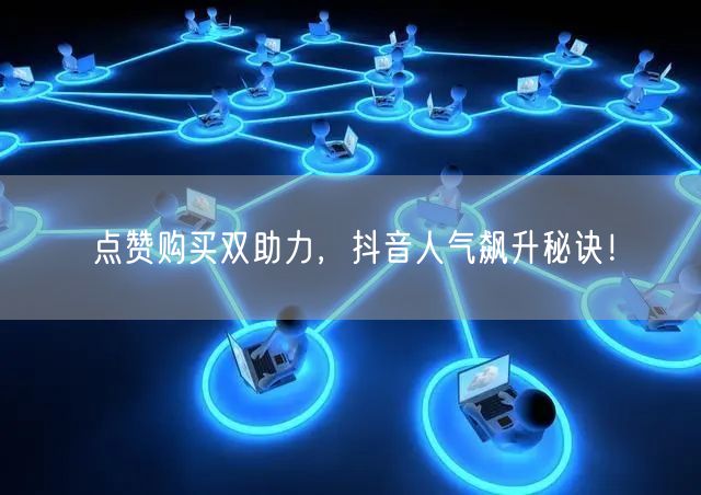 点赞购买双助力，抖音人气飙升秘诀！