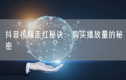 抖音视频走红秘诀：购买播放量的秘密