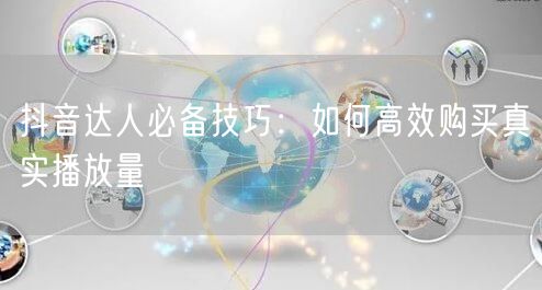 抖音达人必备技巧：如何高效购买真实播放量