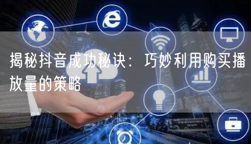 揭秘抖音成功秘诀：巧妙利用购买播放量的策略