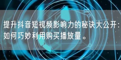 提升抖音短视频影响力的秘诀大公开：如何巧妙利用购买播放量。