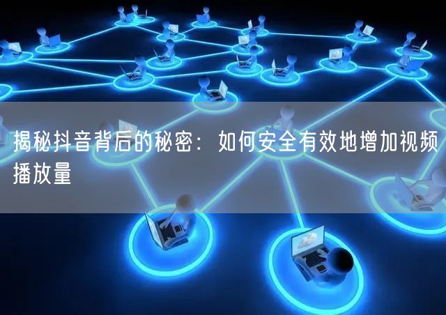 揭秘抖音背后的秘密：如何安全有效地增加视频播放量
