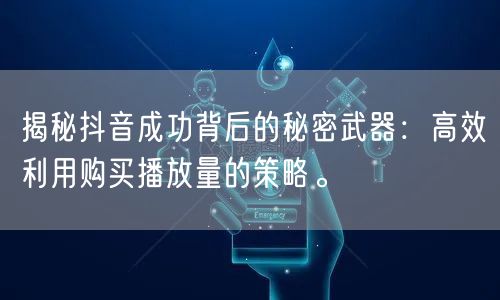 揭秘抖音成功背后的秘密武器：高效利用购买播放量的策略。