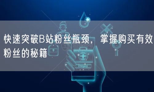 快速突破B站粉丝瓶颈，掌握购买有效粉丝的秘籍