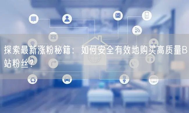 探索最新涨粉秘籍：如何安全有效地购买高质量B站粉丝？