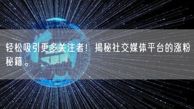 轻松吸引更多关注者！揭秘社交媒体平台的涨粉秘籍。