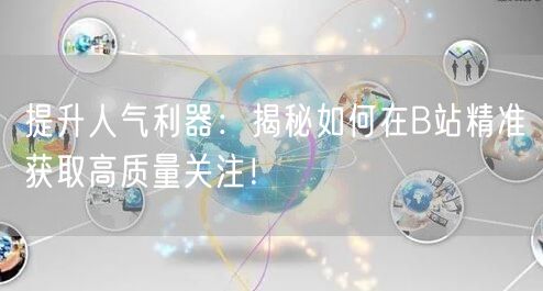 提升人气利器：揭秘如何在B站精准获取高质量关注！