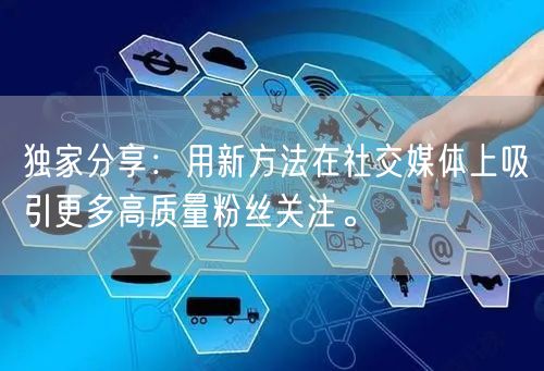 独家分享：用新方法在社交媒体上吸引更多高质量粉丝关注。