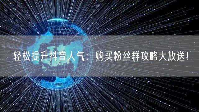 轻松提升抖音人气：购买粉丝群攻略大放送！