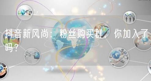 抖音新风尚：粉丝购买群，你加入了吗？