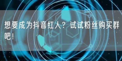 想要成为抖音红人？试试粉丝购买群吧！