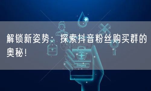 解锁新姿势：探索抖音粉丝购买群的奥秘！