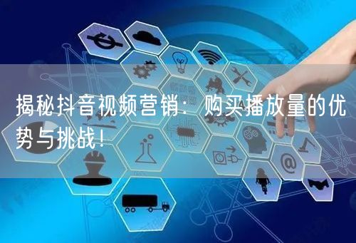 揭秘抖音视频营销：购买播放量的优势与挑战！