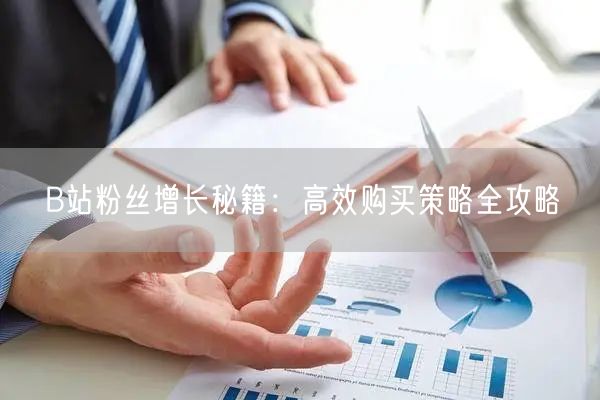 B站粉丝增长秘籍：高效购买策略全攻略