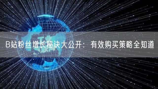 B站粉丝增长秘诀大公开：有效购买策略全知道