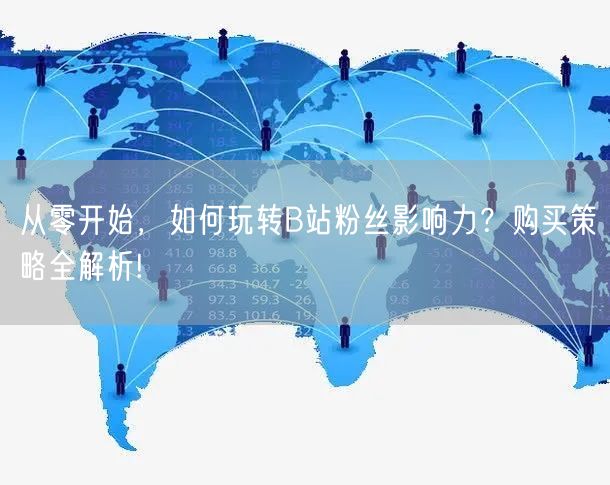 从零开始，如何玩转B站粉丝影响力？购买策略全解析!