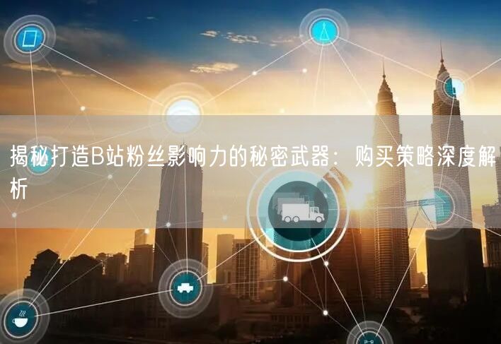 揭秘打造B站粉丝影响力的秘密武器：购买策略深度解析