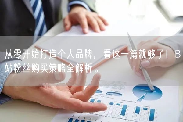 从零开始打造个人品牌，看这一篇就够了！B站粉丝购买策略全解析。