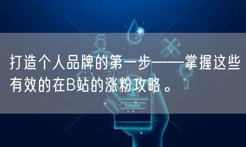 打造个人品牌的第一步——掌握这些有效的在B站的涨粉攻略。