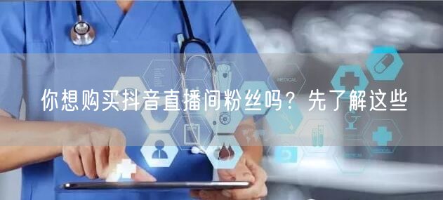 你想购买抖音直播间粉丝吗？先了解这些