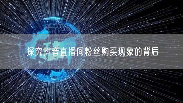 探究抖音直播间粉丝购买现象的背后