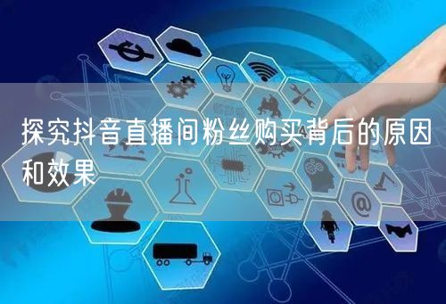 探究抖音直播间粉丝购买背后的原因和效果