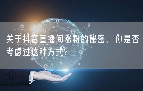 关于抖音直播间涨粉的秘密，你是否考虑过这种方式?