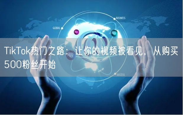 TikTok热门之路：让你的视频被看见，从购买500粉丝开始