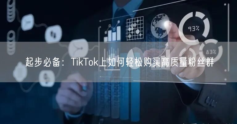 起步必备：TikTok上如何轻松购买高质量粉丝群