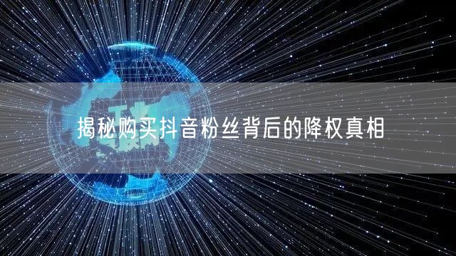 揭秘购买抖音粉丝背后的降权真相