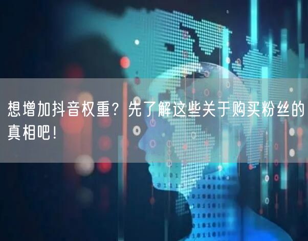想增加抖音权重？先了解这些关于购买粉丝的真相吧！