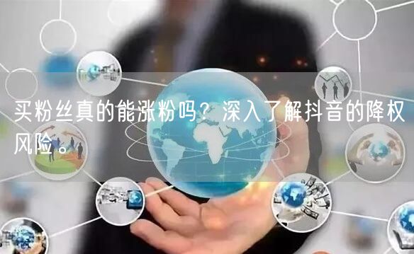 买粉丝真的能涨粉吗？深入了解抖音的降权风险。