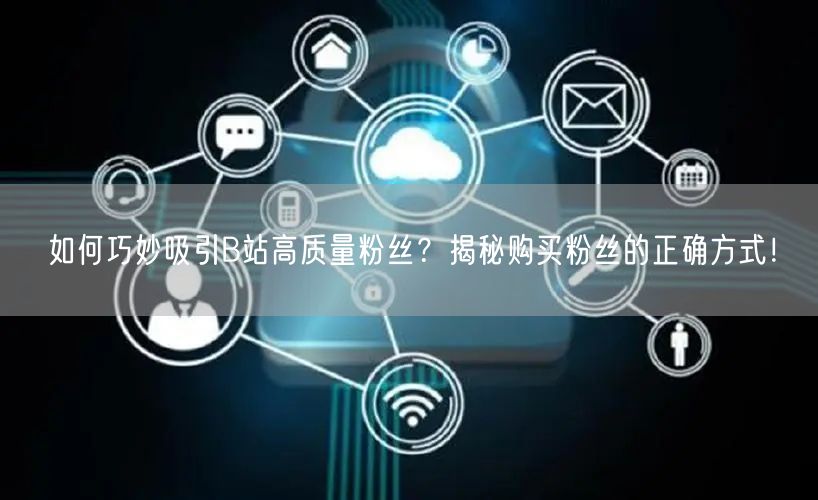 如何巧妙吸引B站高质量粉丝？揭秘购买粉丝的正确方式！