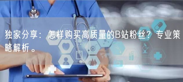 独家分享：怎样购买高质量的B站粉丝？专业策略解析。