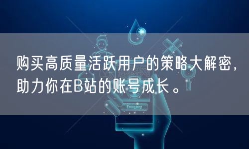 购买高质量活跃用户的策略大解密，助力你在B站的账号成长。