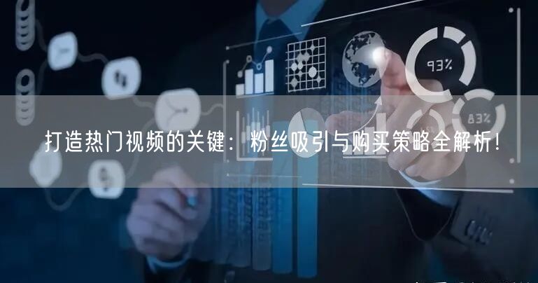 打造热门视频的关键：粉丝吸引与购买策略全解析！