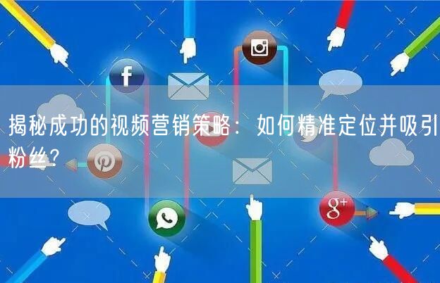 揭秘成功的视频营销策略：如何精准定位并吸引粉丝？