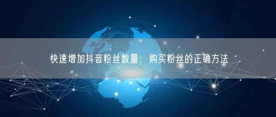 快速增加抖音粉丝数量：购买粉丝的正确方法