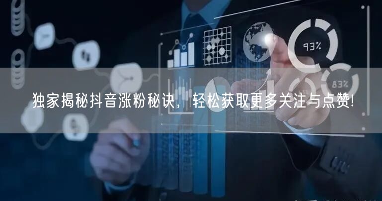 独家揭秘抖音涨粉秘诀，轻松获取更多关注与点赞!