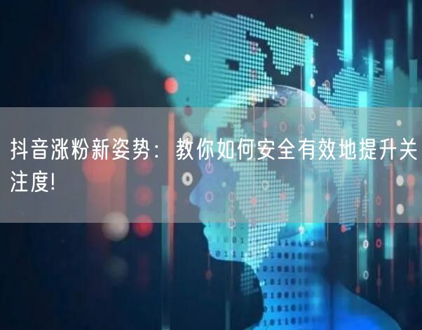 抖音涨粉新姿势：教你如何安全有效地提升关注度!