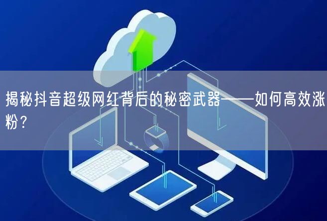揭秘抖音超级网红背后的秘密武器——如何高效涨粉？
