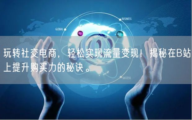 玩转社交电商，轻松实现流量变现！揭秘在B站上提升购买力的秘诀。