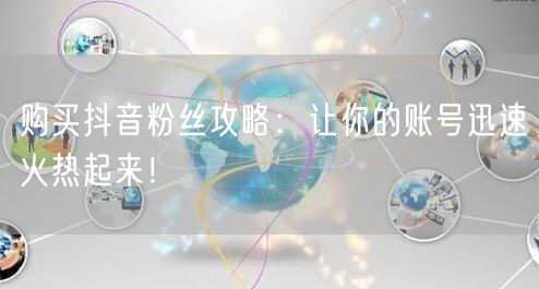 购买抖音粉丝攻略：让你的账号迅速火热起来！