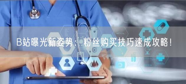 B站曝光新姿势：粉丝购买技巧速成攻略！