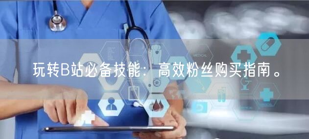 玩转B站必备技能：高效粉丝购买指南。