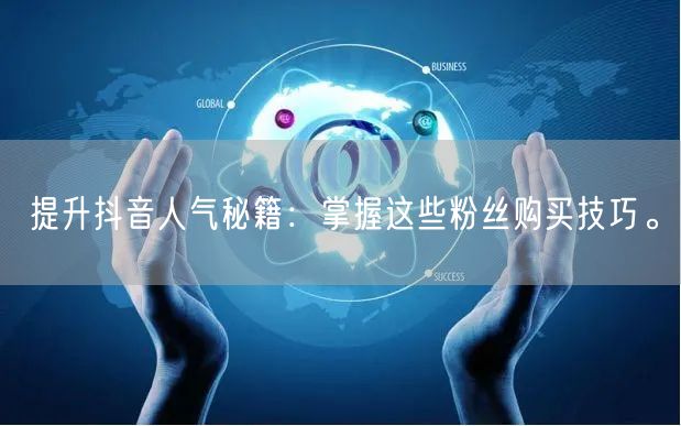 提升抖音人气秘籍：掌握这些粉丝购买技巧。