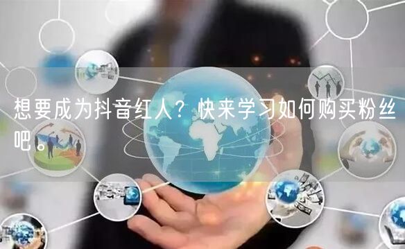 想要成为抖音红人？快来学习如何购买粉丝吧。