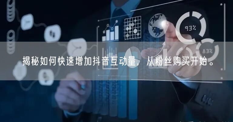 揭秘如何快速增加抖音互动量，从粉丝购买开始。
