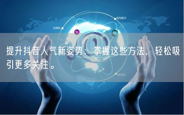 提升抖音人气新姿势：掌握这些方法，轻松吸引更多关注。