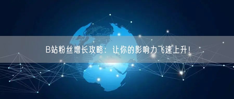 B站粉丝增长攻略：让你的影响力飞速上升！